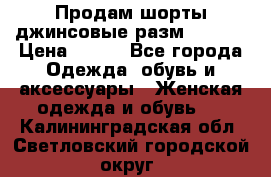 Продам шорты джинсовые разм. 44-46 › Цена ­ 700 - Все города Одежда, обувь и аксессуары » Женская одежда и обувь   . Калининградская обл.,Светловский городской округ 